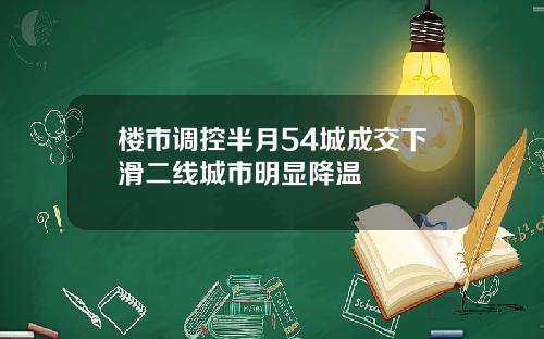 楼市调控半月54城成交下滑二线城市明显降温