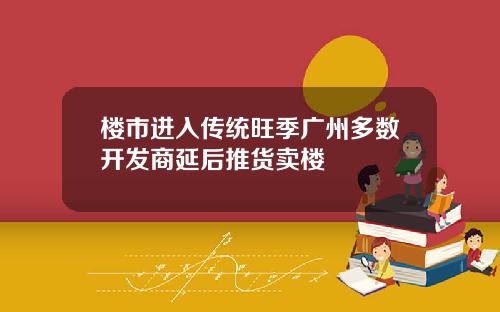 楼市进入传统旺季广州多数开发商延后推货卖楼