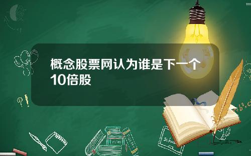 概念股票网认为谁是下一个10倍股