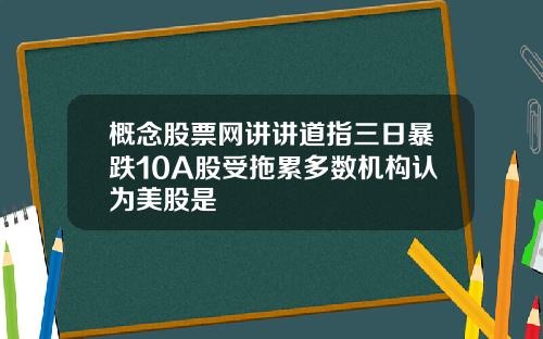 概念股票网讲讲道指三日暴跌10A股受拖累多数机构认为美股是