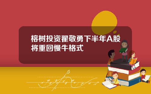 榕树投资翟敬勇下半年A股将重回慢牛格式