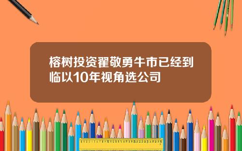 榕树投资翟敬勇牛市已经到临以10年视角选公司