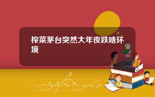 榨菜茅台突然大年夜跌啥环境