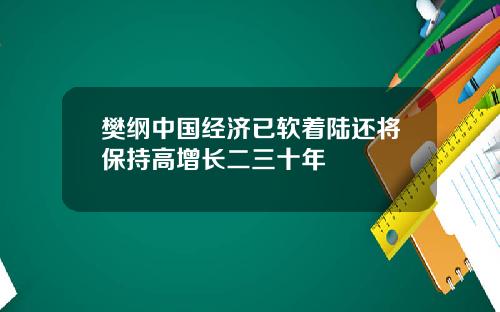 樊纲中国经济已软着陆还将保持高增长二三十年