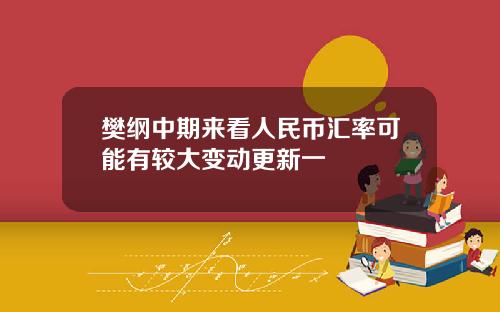 樊纲中期来看人民币汇率可能有较大变动更新一