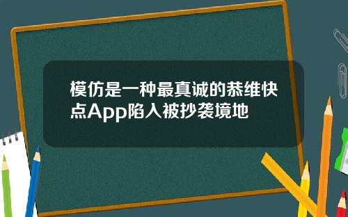 模仿是一种最真诚的恭维快点App陷入被抄袭境地