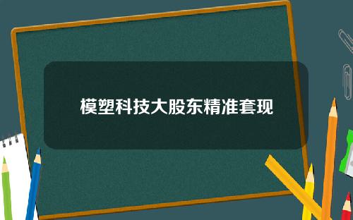 模塑科技大股东精准套现
