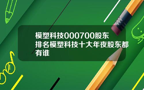 模塑科技000700股东排名模塑科技十大年夜股东都有谁