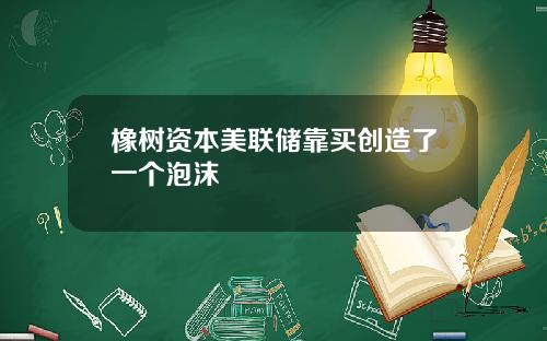 橡树资本美联储靠买创造了一个泡沫