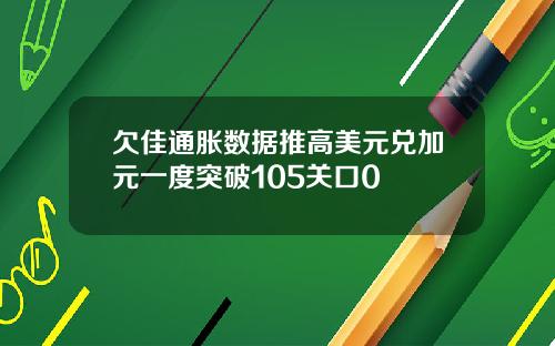 欠佳通胀数据推高美元兑加元一度突破105关口0