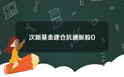 次新基金建仓抗通胀股0