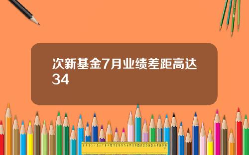 次新基金7月业绩差距高达34