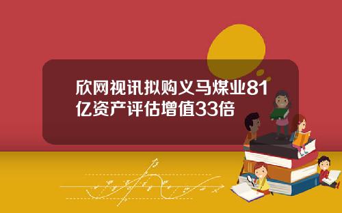 欣网视讯拟购义马煤业81亿资产评估增值33倍