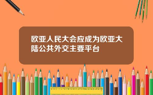欧亚人民大会应成为欧亚大陆公共外交主要平台