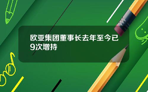 欧亚集团董事长去年至今已9次增持