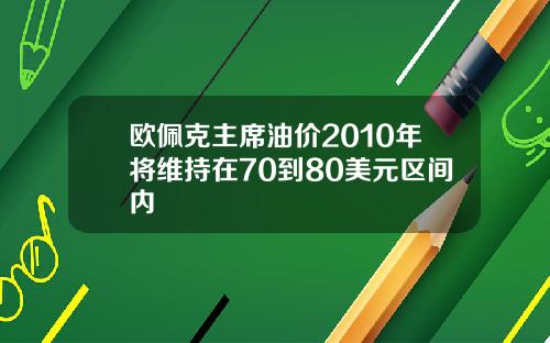 欧佩克主席油价2010年将维持在70到80美元区间内