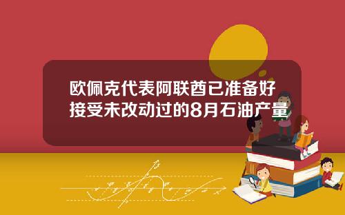 欧佩克代表阿联酋已准备好接受未改动过的8月石油产量