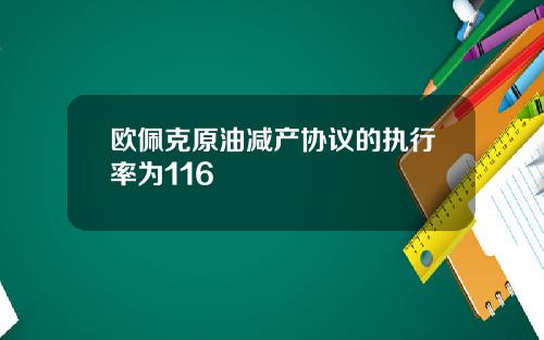欧佩克原油减产协议的执行率为116