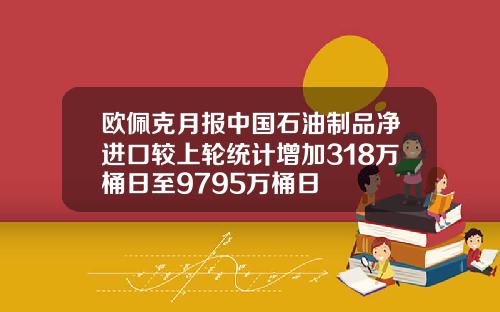 欧佩克月报中国石油制品净进口较上轮统计增加318万桶日至9795万桶日