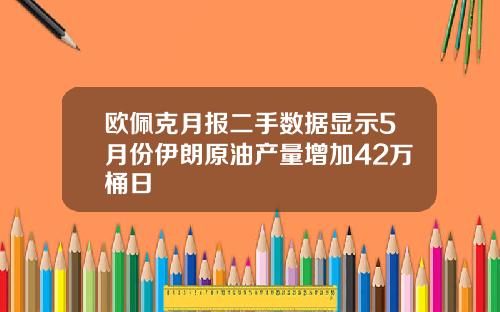 欧佩克月报二手数据显示5月份伊朗原油产量增加42万桶日