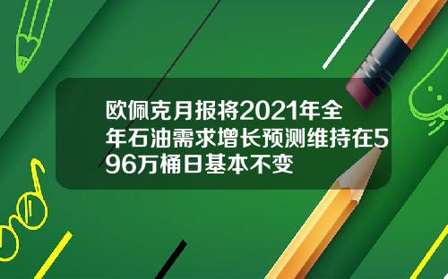 欧佩克月报将2021年全年石油需求增长预测维持在596万桶日基本不变