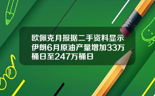 欧佩克月报据二手资料显示伊朗6月原油产量增加33万桶日至247万桶日
