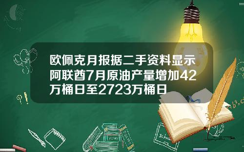 欧佩克月报据二手资料显示阿联酋7月原油产量增加42万桶日至2723万桶日
