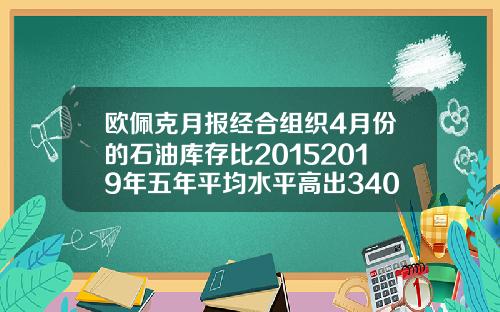 欧佩克月报经合组织4月份的石油库存比20152019年五年平均水平高出3400万桶