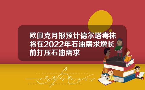 欧佩克月报预计德尔塔毒株将在2022年石油需求增长前打压石油需求