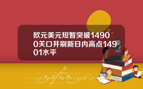 欧元美元短暂突破14900关口并刷新日内高点14901水平