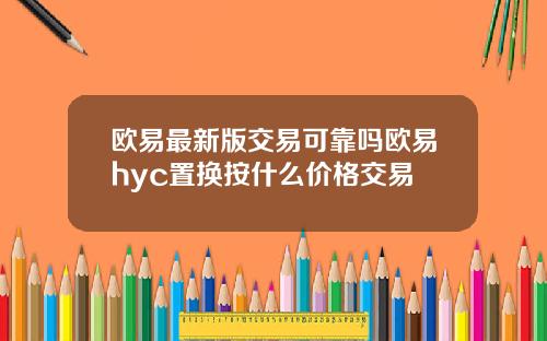 欧易最新版交易可靠吗欧易hyc置换按什么价格交易