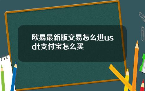 欧易最新版交易怎么进usdt支付宝怎么买