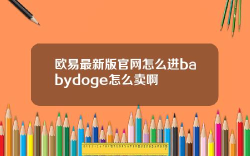 欧易最新版官网怎么进babydoge怎么卖啊