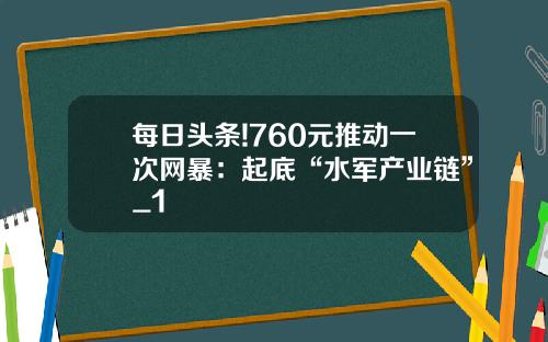 每日头条!760元推动一次网暴：起底“水军产业链”_1