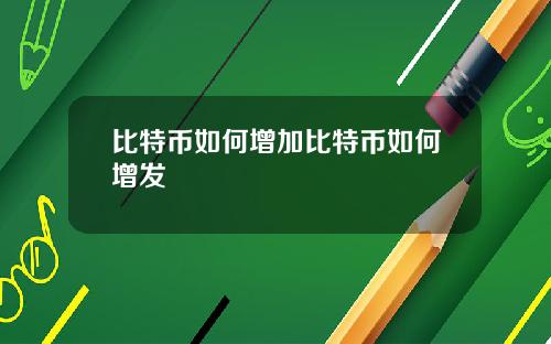 比特币如何增加比特币如何增发