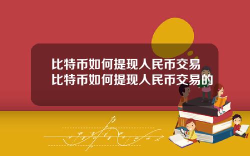 比特币如何提现人民币交易比特币如何提现人民币交易的