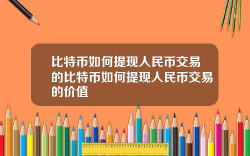 比特币如何提现人民币交易的比特币如何提现人民币交易的价值