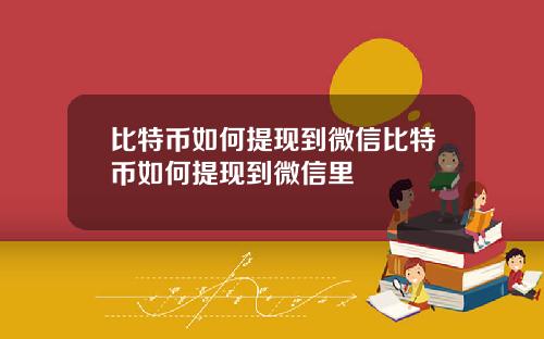 比特币如何提现到微信比特币如何提现到微信里