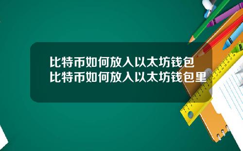 比特币如何放入以太坊钱包比特币如何放入以太坊钱包里