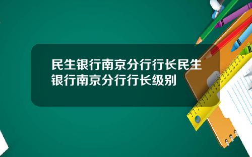 民生银行南京分行行长民生银行南京分行行长级别