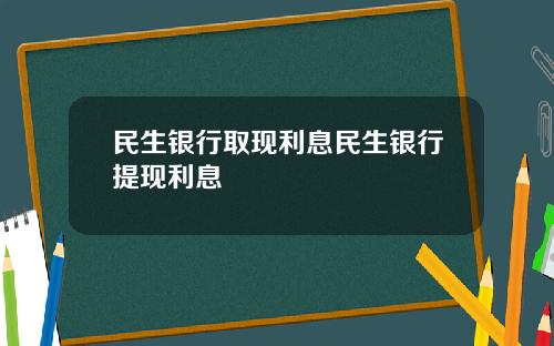 民生银行取现利息民生银行提现利息