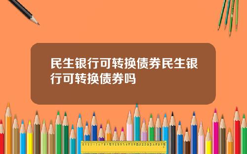 民生银行可转换债券民生银行可转换债券吗
