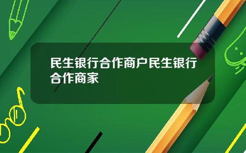 民生银行合作商户民生银行合作商家
