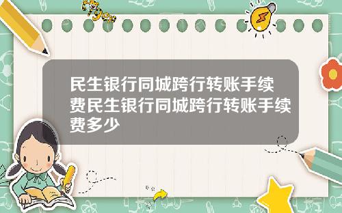 民生银行同城跨行转账手续费民生银行同城跨行转账手续费多少