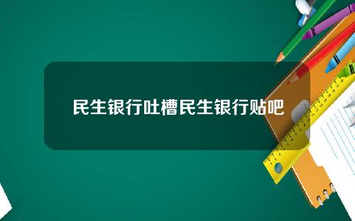 民生银行吐槽民生银行贴吧