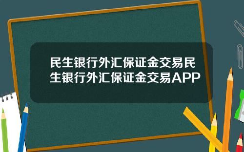 民生银行外汇保证金交易民生银行外汇保证金交易APP
