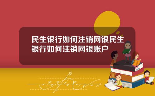 民生银行如何注销网银民生银行如何注销网银账户