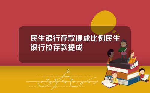 民生银行存款提成比例民生银行拉存款提成