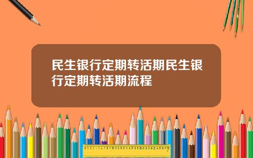 民生银行定期转活期民生银行定期转活期流程