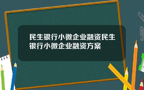 民生银行小微企业融资民生银行小微企业融资方案